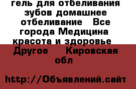 гель для отбеливания зубов домашнее отбеливание - Все города Медицина, красота и здоровье » Другое   . Кировская обл.